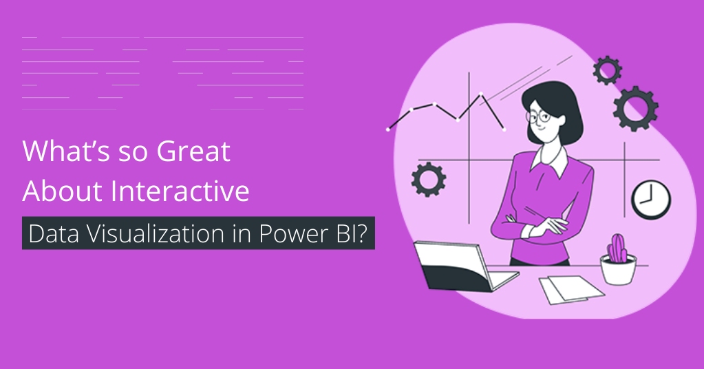 What is so Great About Interactive Data Visualization in Power BI