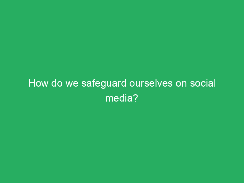 how do we safeguard ourselves on social media 3394