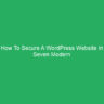 How To Secure A WordPress Website In Seven Modern Techniques