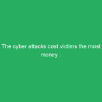 The cyber attacks cost victims the most money : Be careful