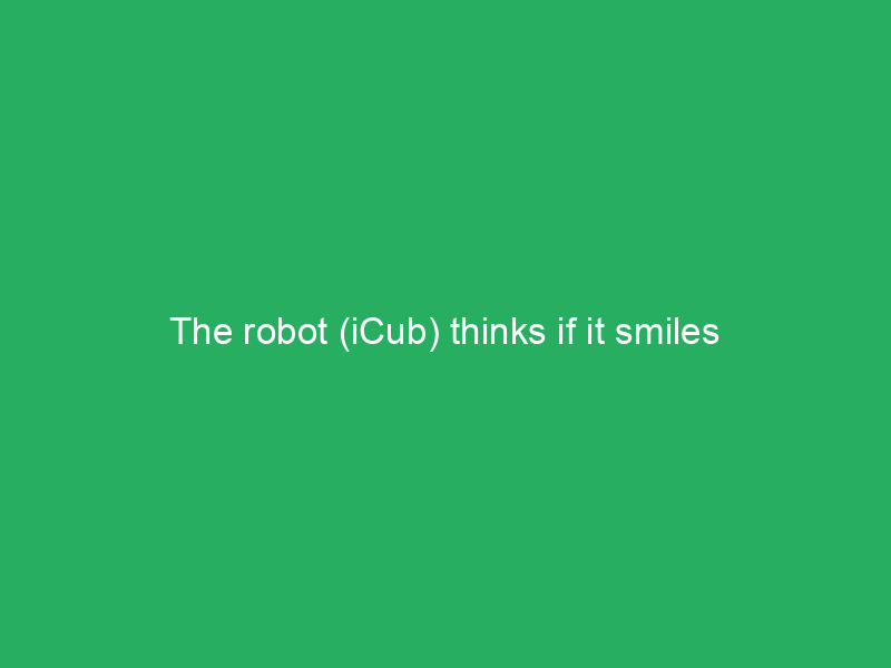 the robot icub thinks if it smiles 3542