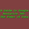 A Guide to Google Analytics 360: The Power of Data