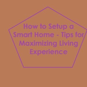 How to Setup a Smart Home - Tips for Maximizing Living Experience ...