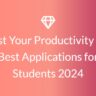 Boost Your Productivity with Best Applications for Students 2024