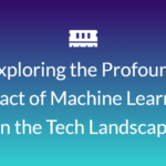 Exploring-the-Profound-Impact-of-Machine-Learning-on-the-Tech-Landscape