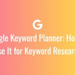 Google Keyword Planner: How to Use It for Keyword Research
