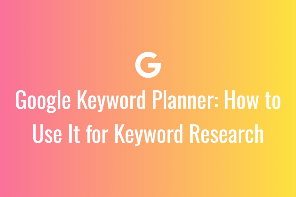 Google Keyword Planner: How to Use It for Keyword Research