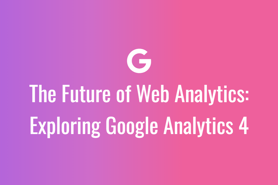 The Future of Web Analytics Exploring Google Analytics 4