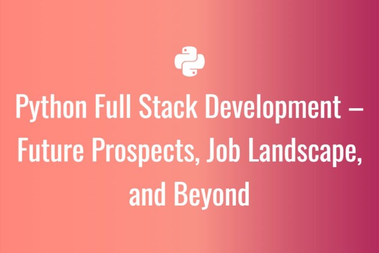 Python Full Stack Development – Future Prospects, Job Landscape, and ...