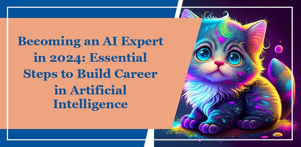 Becoming an AI Expert in 2024: Essential Steps to Build Career in Artificial Intelligence