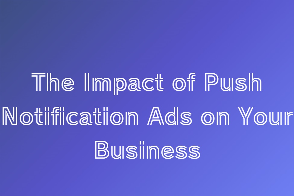 Impact of Push Notification Ads on Your Business
