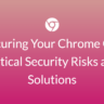 Securing-Your-Chrome-OS-Critical-Security-Risks-and-Solutions
