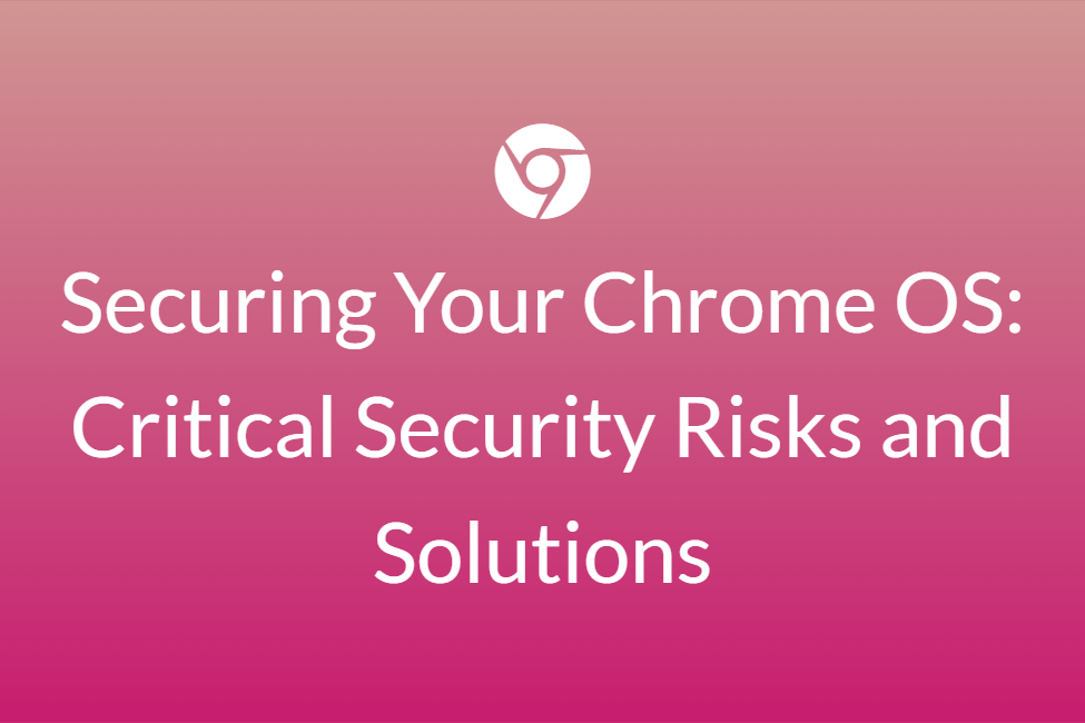 Securing-Your-Chrome-OS-Critical-Security-Risks-and-Solutions