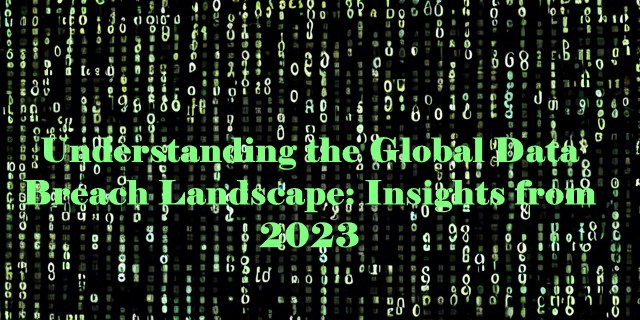 Understanding the Global Data Breach Landscape: Insights from 2023