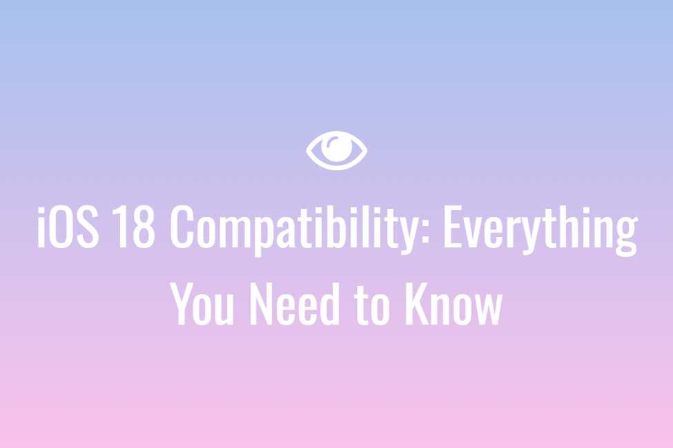 iOS 18 Compatibility Everything You Need to Know