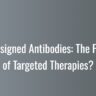 AI-Designed Antibodies: The Future of Targeted Therapies?