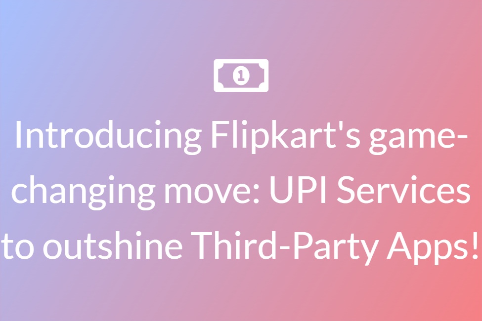 Introducing Flipkart's game-changing move: UPI Services to outshine Third-Party Apps!