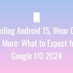 Unveiling Android 15, Wear OS 5, and More: What to Expect from Google I/O 2024