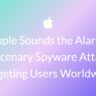 Apple Sounds the Alarm: Mercenary Spyware Attacks Targeting Users Worldwide
