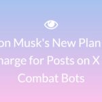Elon Musk's New Plan to Charge for Posts on X to Combat Bots