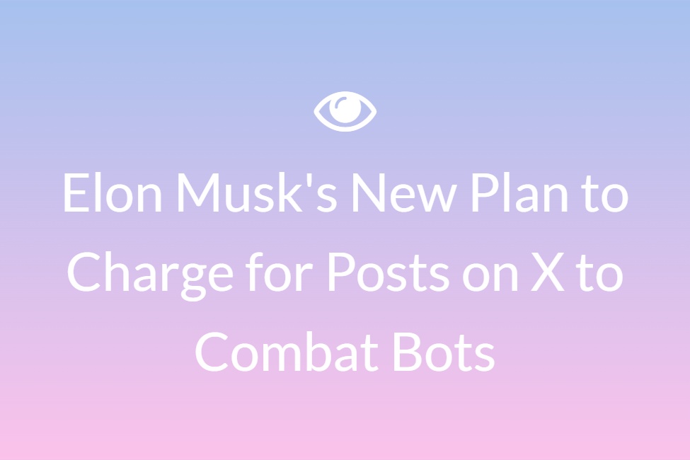 Elon Musk's New Plan to Charge for Posts on X to Combat Bots