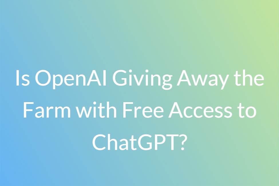 Is-OpenAI-Giving-Away-the-Farm-with-Free-Access-to-ChatGPT