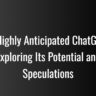 The Highly Anticipated ChatGPT-5: Exploring Its Potential and Speculations