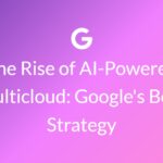 The Rise of AI-Powered Multicloud Google's Bold Strategy