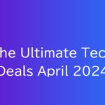 The Ultimate Tech Deals April 2024