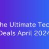 The Ultimate Tech Deals April 2024