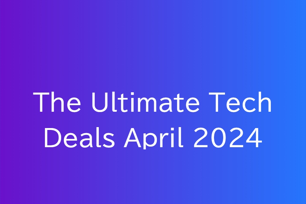 The Ultimate Tech Deals April 2024