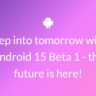 Step into tomorrow with Android 15 Beta 1 - the future is here!