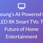 Samsung’s AI-Powered Neo QLED 8K Smart TVs: The Future of Home Entertainment