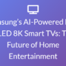Samsung’s AI-Powered Neo QLED 8K Smart TVs: The Future of Home Entertainment