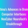 China’s Advances in Brain-Computer Interfaces: NeuCyber NeuroTech’s Breakthrough