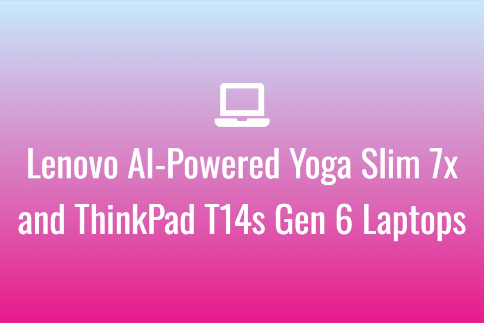 Lenovo AI-Powered Yoga Slim 7x and ThinkPad T14s Gen 6 Laptops