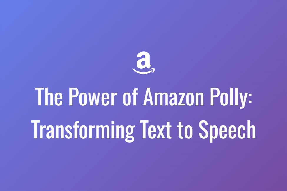 The Power of Amazon Polly: Transforming Text to Speech