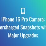 iPhone 16 Pro Camera: Supercharged Snapshots with 4 Major Upgrades