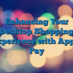 Enhancing Your Desktop Shopping Experience with Apple Pay